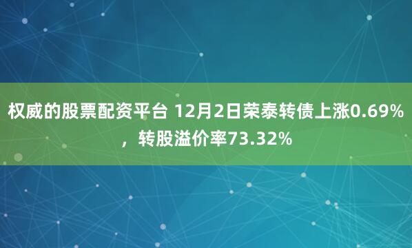 权威的股票配资平台 12月2日荣泰转债上涨0.69%，转股溢价率73.32%