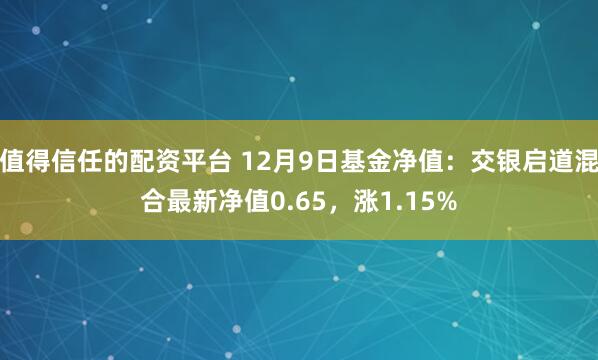 值得信任的配资平台 12月9日基金净值：交银启道混合最新净值0.65，涨1.15%