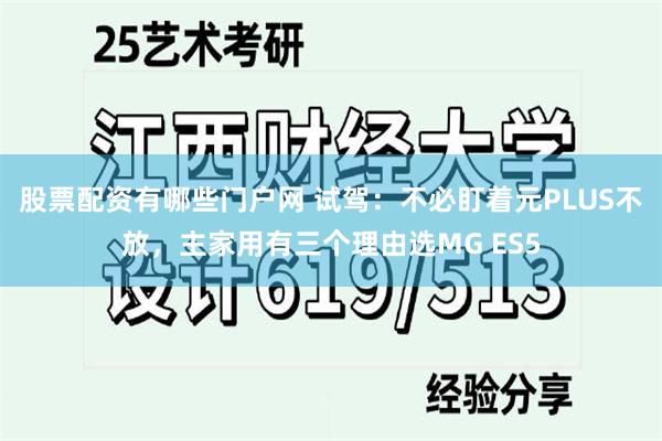 股票配资有哪些门户网 试驾：不必盯着元PLUS不放，主家用有三个理由选MG ES5