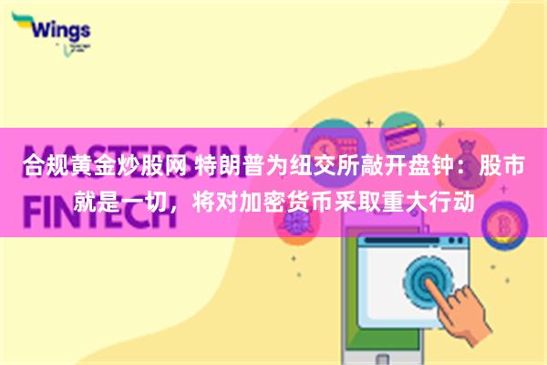 合规黄金炒股网 特朗普为纽交所敲开盘钟：股市就是一切，将对加密货币采取重大行动