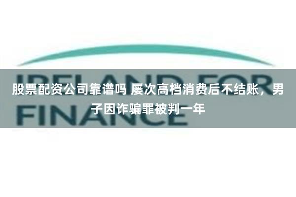 股票配资公司靠谱吗 屡次高档消费后不结账，男子因诈骗罪被判一年