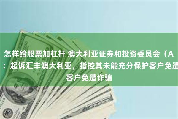 怎样给股票加杠杆 澳大利亚证券和投资委员会（ASIC）：起诉汇丰澳大利亚，指控其未能充分保护客户免遭诈骗