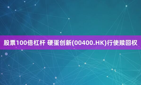 股票100倍杠杆 硬蛋创新(00400.HK)行使赎回权