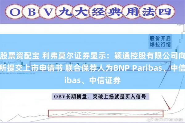 股票资配宝 利弗莫尔证券显示：颖通控股有限公司向港交所提交上市申请书 联合保荐人为BNP Paribas、中信证券