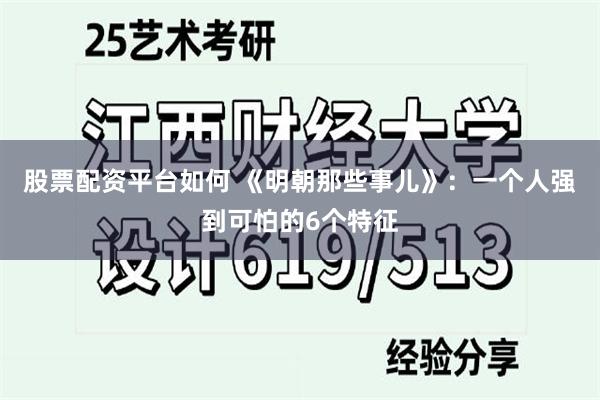 股票配资平台如何 《明朝那些事儿》：一个人强到可怕的6个特征