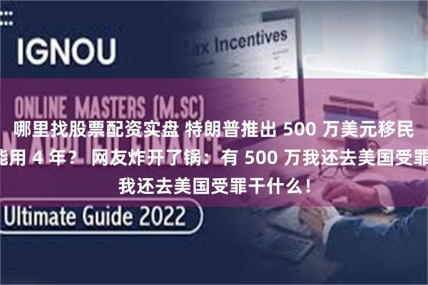 哪里找股票配资实盘 特朗普推出 500 万美元移民金卡只能用 4 年？ 网友炸开了锅：有 500 万我还去美国受罪干什么！