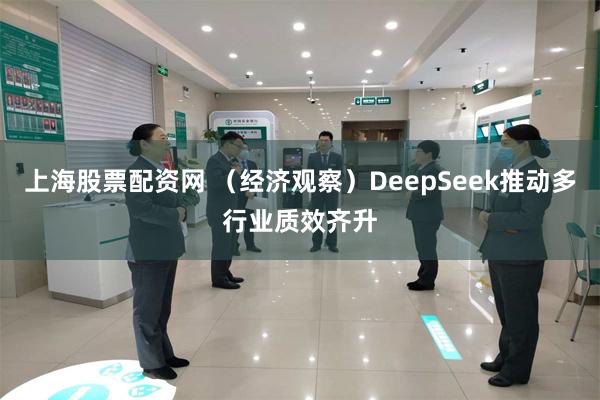 上海股票配资网 （经济观察）DeepSeek推动多行业质效齐升