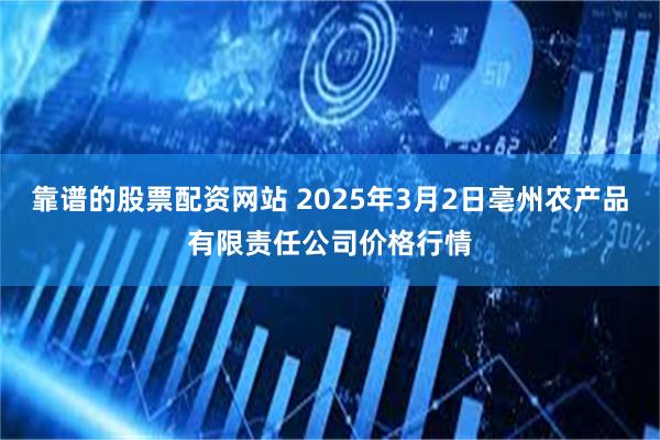 靠谱的股票配资网站 2025年3月2日亳州农产品有限责任公司价格行情