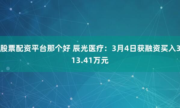 股票配资平台那个好 辰光医疗：3月4日获融资买入313.41万元